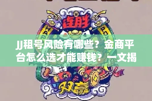 JJ租号风险有哪些？金商平台怎么选才能赚钱？一文揭秘！