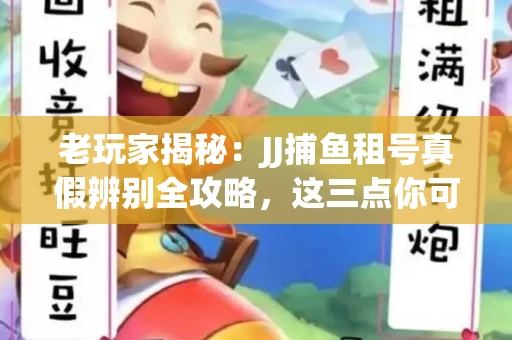 老玩家揭秘：JJ捕鱼租号真假辨别全攻略，这三点你可能从未注意