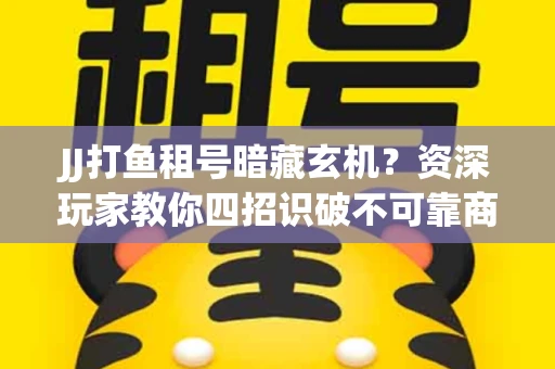 JJ打鱼租号暗藏玄机？资深玩家教你四招识破不可靠商家
