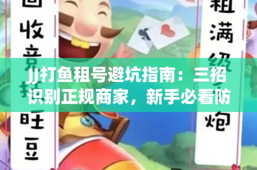 JJ打鱼租号避坑指南：三招识别正规商家，新手必看防骗攻略