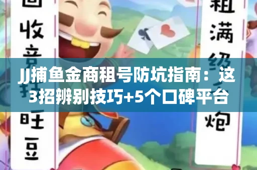 JJ捕鱼金商租号防坑指南：这3招辨别技巧+5个口碑平台全解析