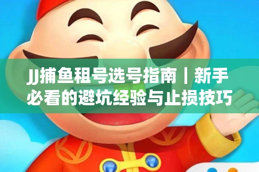 JJ捕鱼租号选号指南｜新手必看的避坑经验与止损技巧