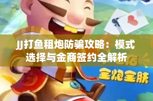 JJ打鱼租炮防骗攻略：模式选择与金商签约全解析