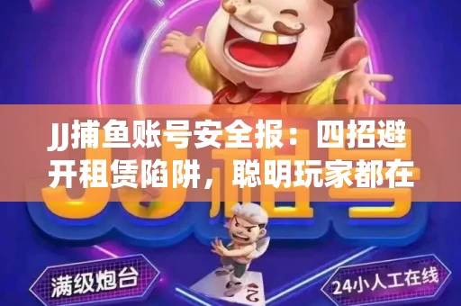 JJ捕鱼账号安全报：四招避开租赁陷阱，聪明玩家都在做