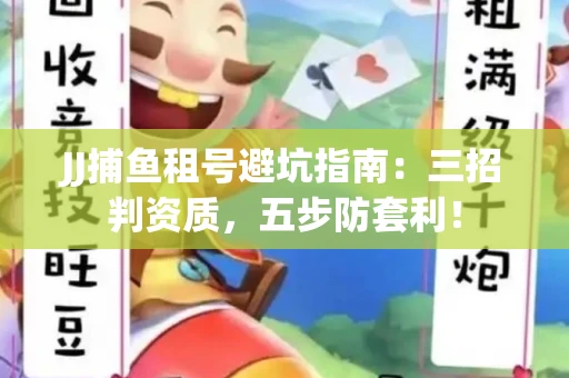 JJ捕鱼租号避坑指南：三招判资质，五步防套利！