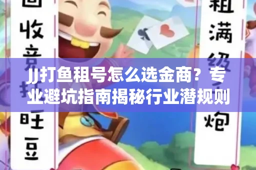 JJ打鱼租号怎么选金商？专业避坑指南揭秘行业潜规则