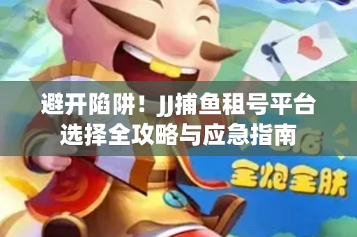 避开陷阱！JJ捕鱼租号平台选择全攻略与应急指南