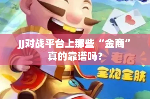 JJ对战平台上那些“金商”真的靠谱吗？